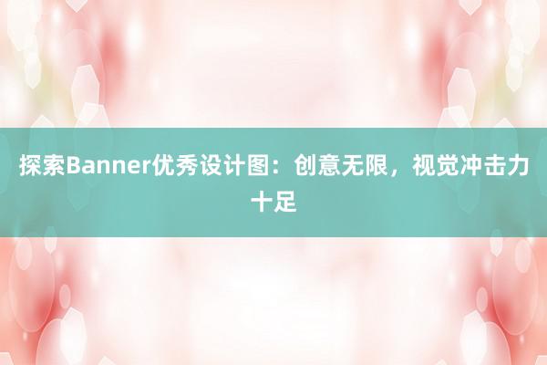 探索Banner优秀设计图：创意无限，视觉冲击力十足