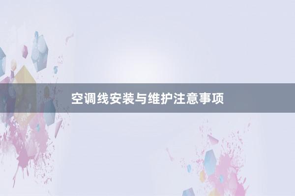 空调线安装与维护注意事项