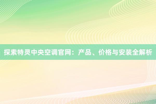 探索特灵中央空调官网：产品、价格与安装全解析